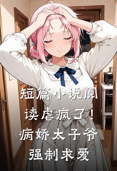 短篇小说阅读虐疯了！病娇太子爷强制求爱