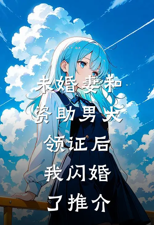 未婚妻和资助男大领证后，我闪婚了推介