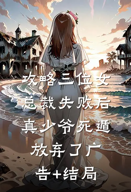 攻略三位女总裁失败后，真少爷死遁放弃了广告+结局