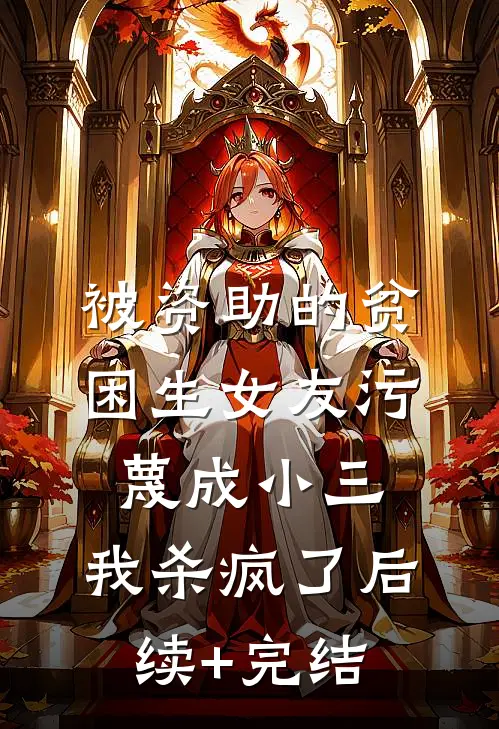 被资助的贫困生女友污蔑成小三，我杀疯了后续+完结