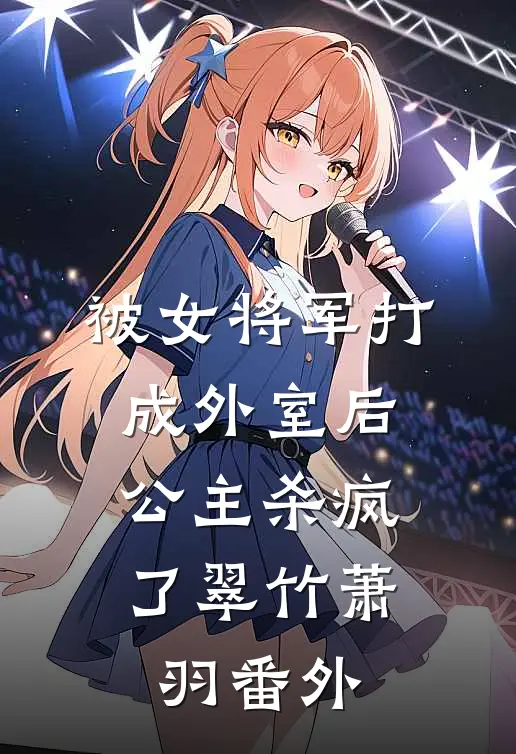 被女将军打成外室后，公主杀疯了翠竹萧羽 番外