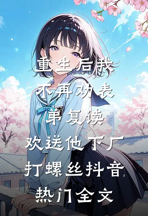 重生后我不再劝表弟复读，欢送他下厂打螺丝抖音热门全文