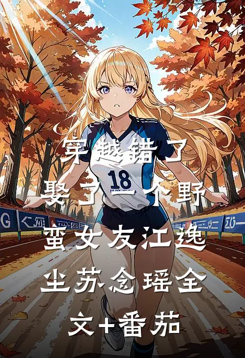 穿越错了，娶了一个野蛮女友江逸尘苏念瑶全文+番茄