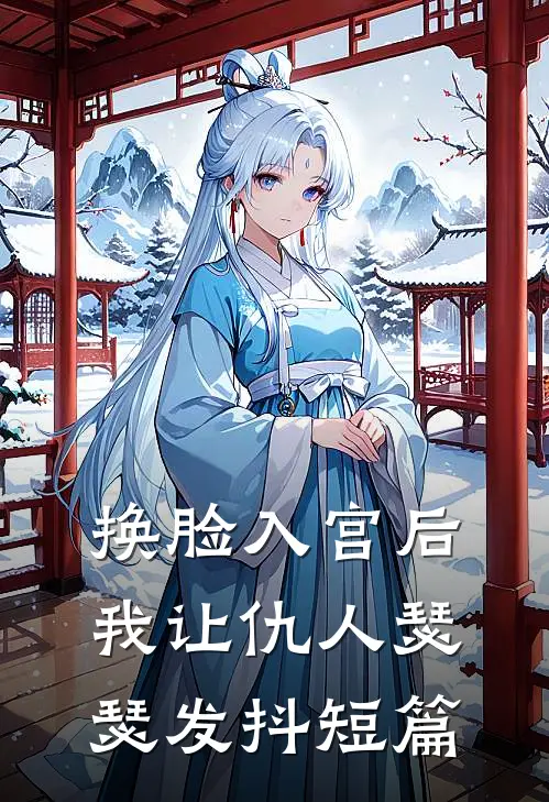 换脸入宫后，我让仇人瑟瑟发抖短篇