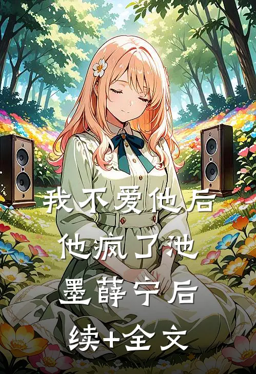 我不爱他后，他疯了池墨薛宁后续+全文