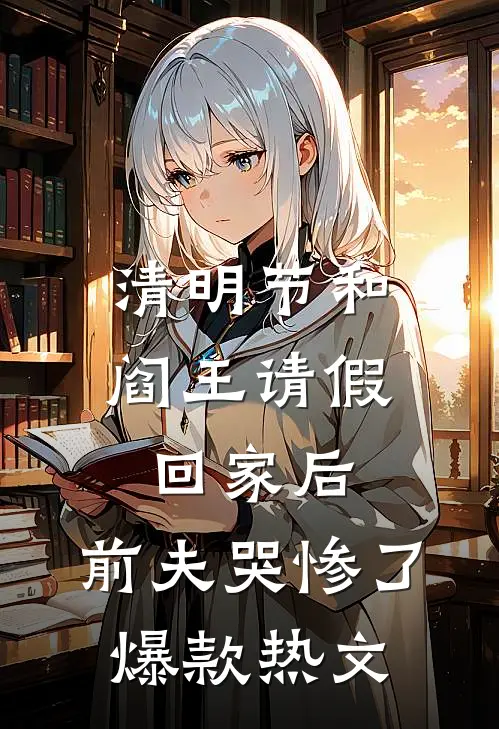 清明节和阎王请假回家后，前夫哭惨了爆款热文