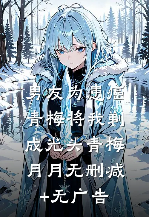 男友为患癌青梅将我剃成光头青梅月月无删减+无广告