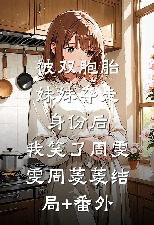 被双胞胎妹妹夺走身份后，我笑了周雯雯周菱菱结局+番外