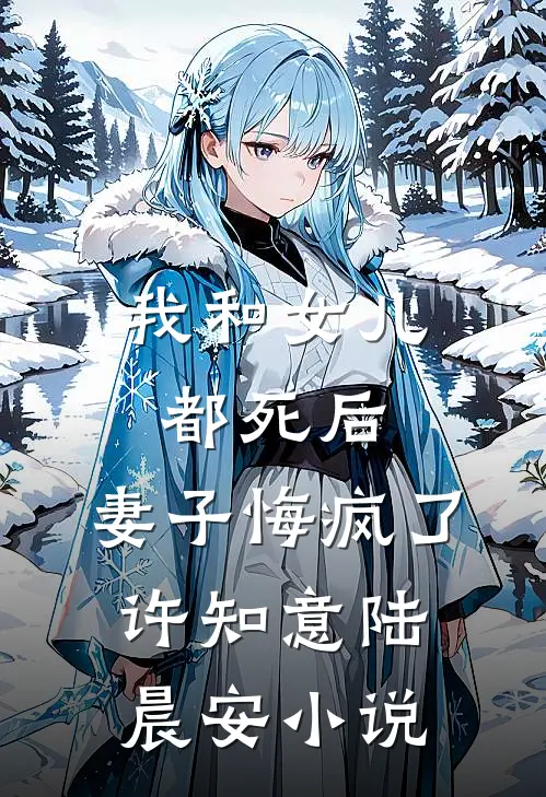 我和女儿都死后，妻子悔疯了许知意陆晨安小说