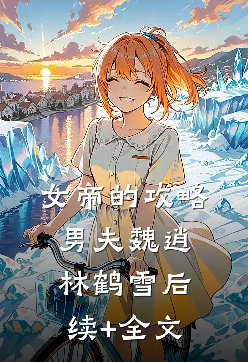 女帝的攻略男夫魏逍林鹤雪后续+全文
