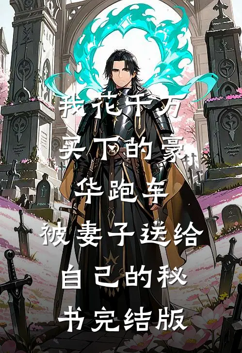 我花千万买下的豪华跑车，被妻子送给自己的秘书完结版