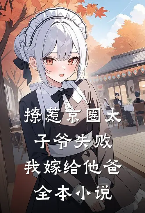 撩惹京圈太子爷失败，我嫁给他爸全本小说