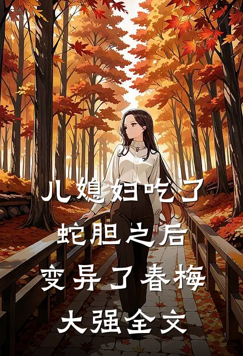 儿媳妇吃了蛇胆之后，变异了春梅大强全文