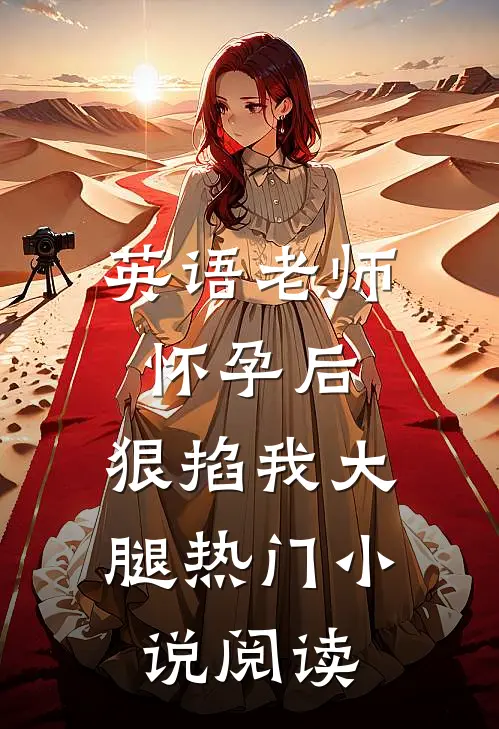英语老师怀孕后，狠掐我大腿热门小说阅读