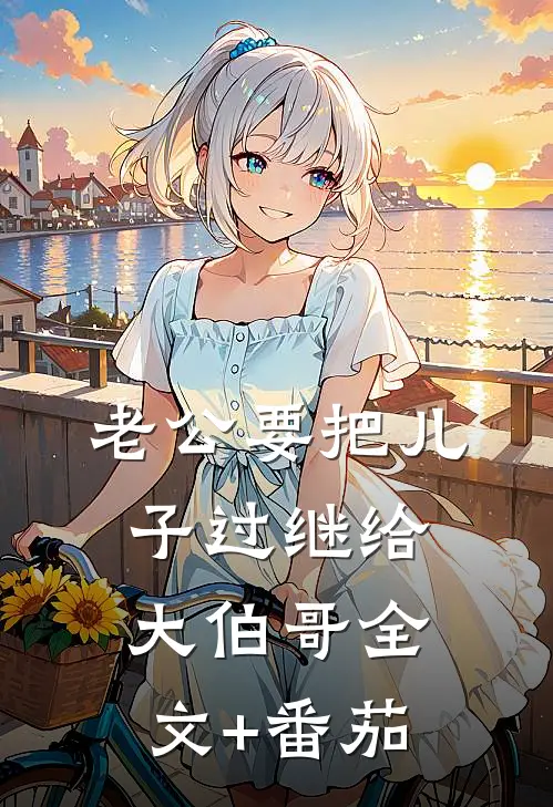 老公要把儿子过继给大伯哥全文+番茄