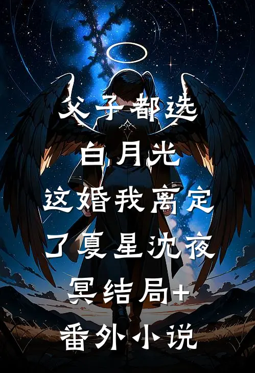 父子都选白月光，这婚我离定了夏星沈夜冥结局+番外小说