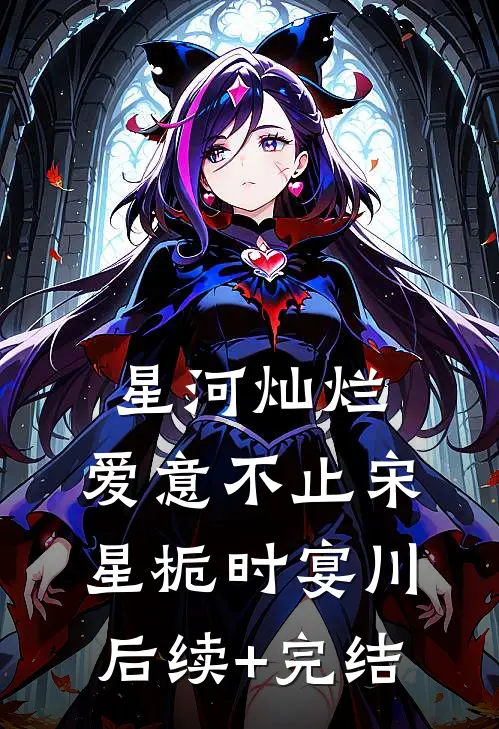 星河灿烂，爱意不止宋星栀时宴川后续+完结