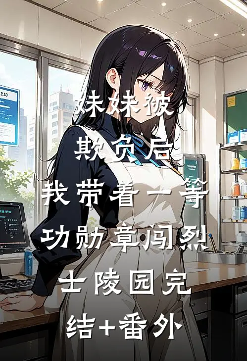 妹妹被欺负后，我带着一等功勋章闯烈士陵园完结+番外