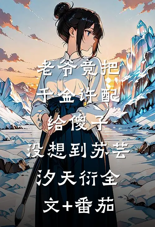 老爷竟把千金许配给傻子，没想到苏芸汐天衍全文+番茄