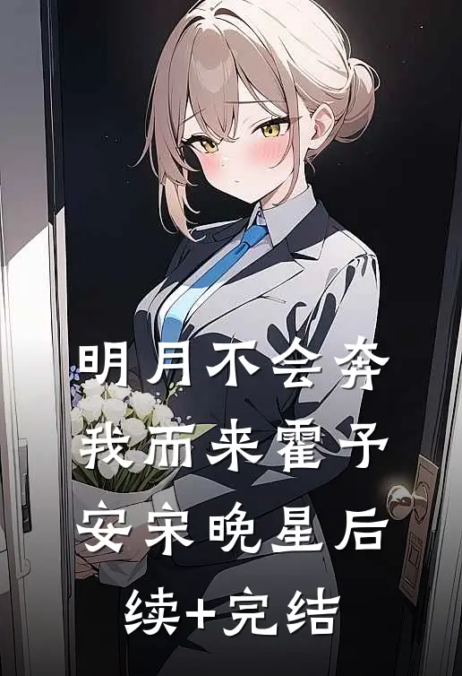 明月不会奔我而来霍予安宋晚星后续+完结