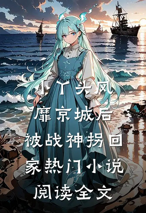 小丫头风靡京城后，被战神拐回家热门小说阅读全文
