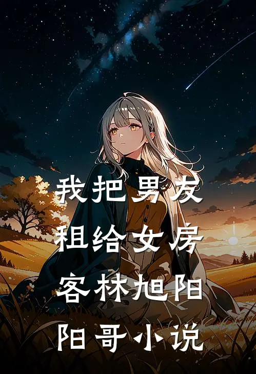 我把男友租给女房客林旭阳阳哥小说