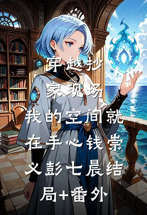 穿越抄家现场，我的空间就在手心钱崇义彭七晨结局+番外