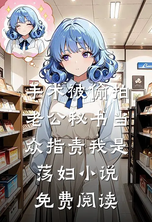手术被偷拍，老公秘书当众指责我是荡妇小说免费阅读