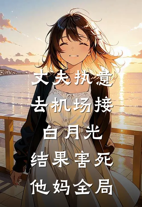 丈夫执意去机场接白月光，结果害死他妈全局