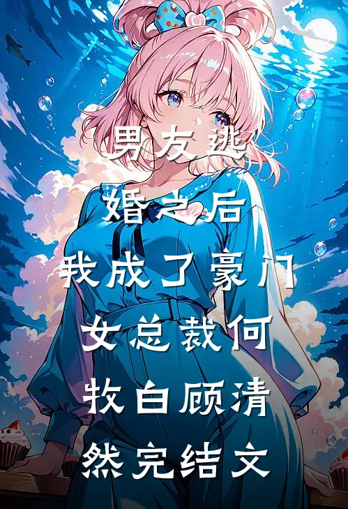 男友逃婚之后，我成了豪门女总裁何牧白顾清然完结文
