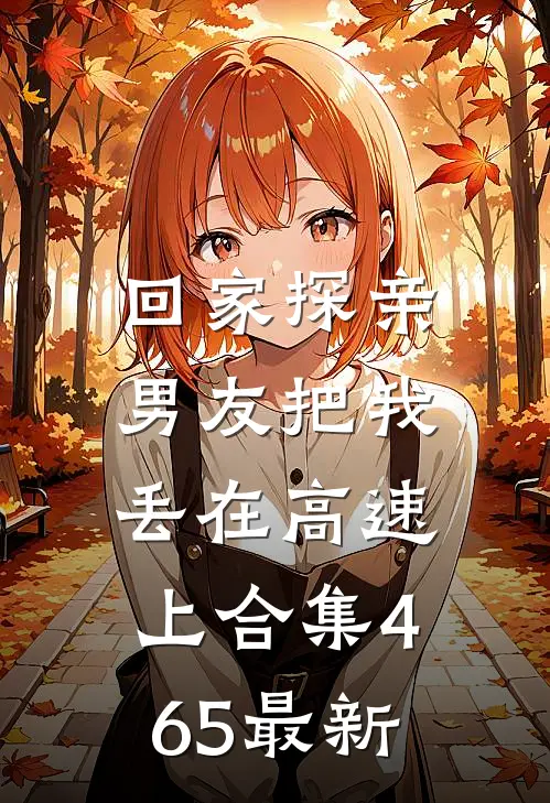 回家探亲，男友把我丢在高速上合集465最新