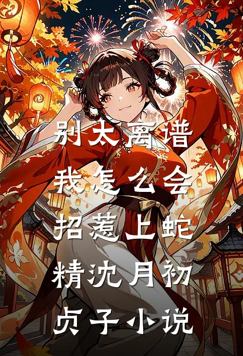 别太离谱，我怎么会招惹上蛇精沈月初贞子小说