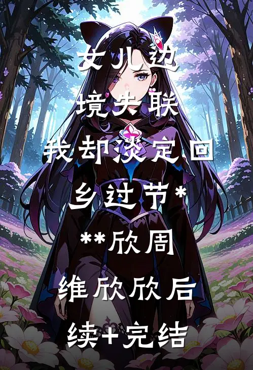 女儿边境失联，我却淡定回乡过节***欣周维欣欣后续+完结