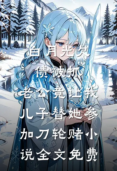 白月光欠债被抓，老公竟让我儿子替她参加刀轮赌小说全文免费