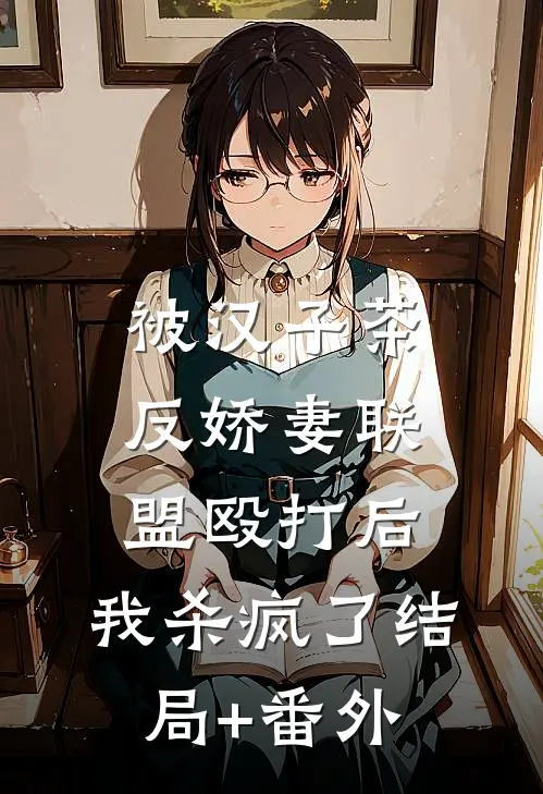 被汉子茶反娇妻联盟殴打后，我杀疯了结局+番外