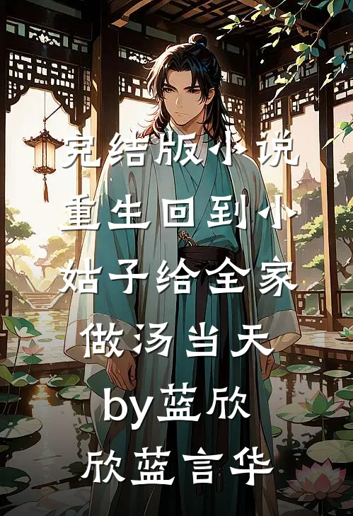 完结版小说重生回到小姑子给全家做汤当天by蓝欣欣蓝言华