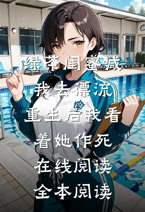 绿茶闺蜜喊我去漂流，重生后我看着她作死在线阅读全本阅读