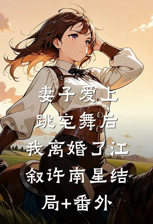 妻子爱上跳宅舞后，我离婚了江叙许南星结局+番外