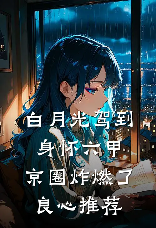白月光驾到身怀六甲，京圈炸燃了良心推荐