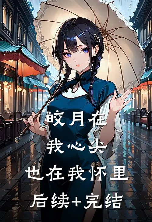 皎月在我心尖，也在我怀里后续+完结