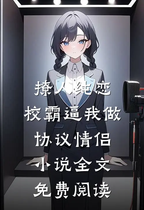 撩人纯恋：校霸逼我做协议情侣小说全文免费阅读