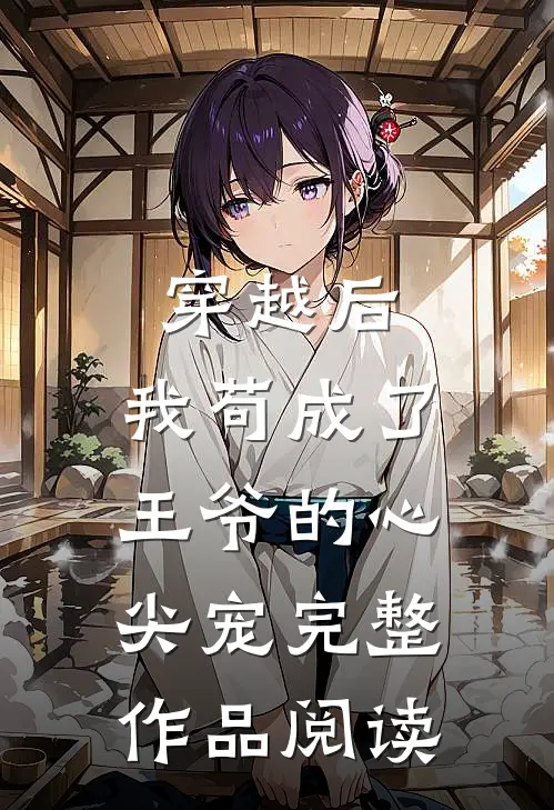 穿越后，我苟成了王爷的心尖宠完整作品阅读