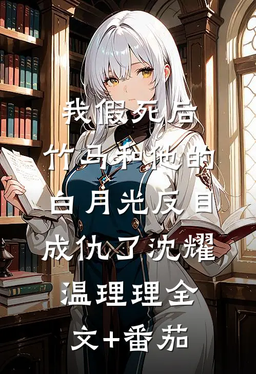 我假死后，竹马和他的白月光反目成仇了沈耀温理理全文+番茄