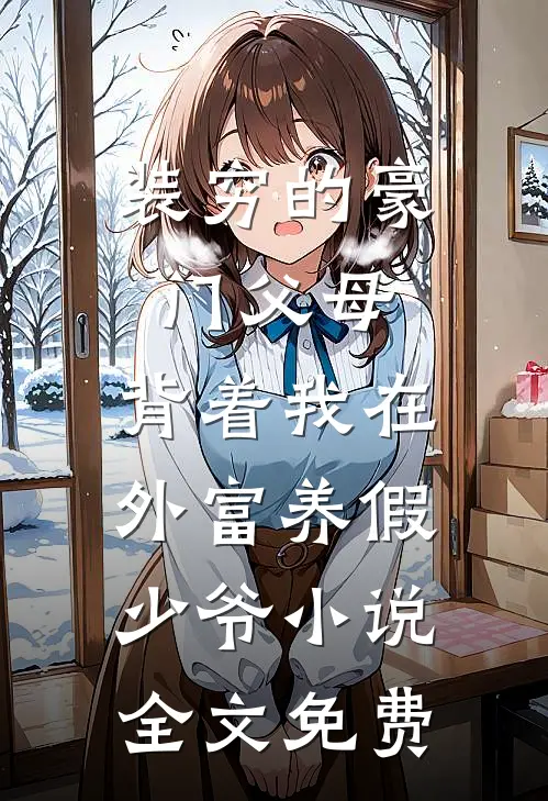 装穷的豪门父母，背着我在外富养假少爷小说全文免费