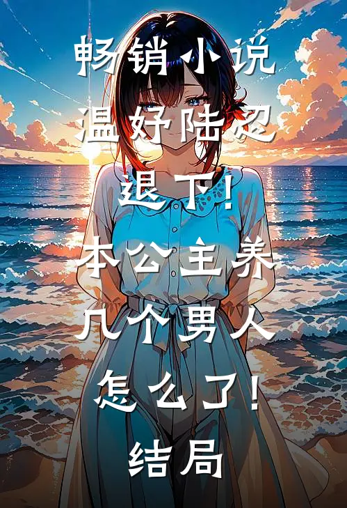 畅销小说温妤陆忍退下!本公主养几个男人怎么了!结局