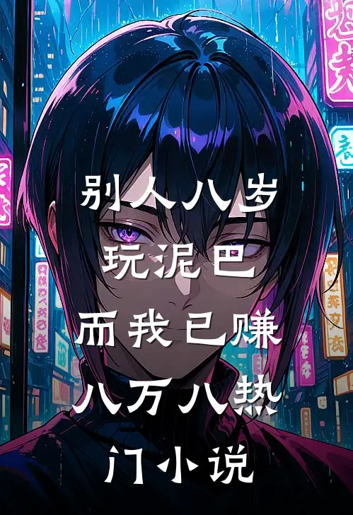 别人八岁玩泥巴，而我已赚八万八热门小说