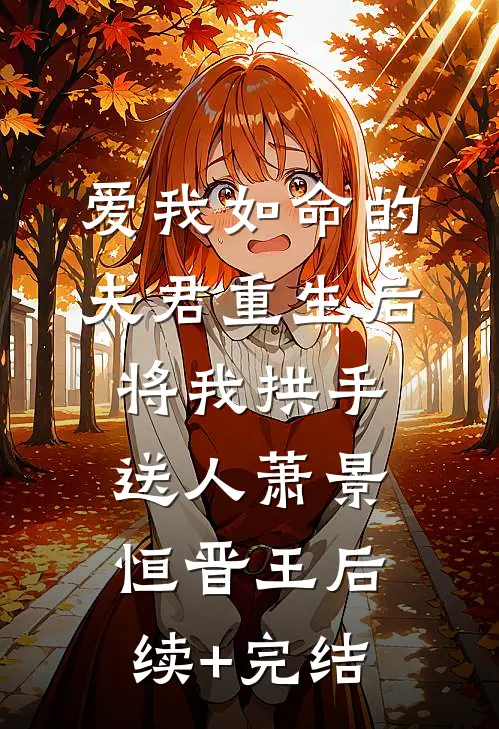 爱我如命的夫君重生后，将我拱手送人萧景恒晋王后续+完结