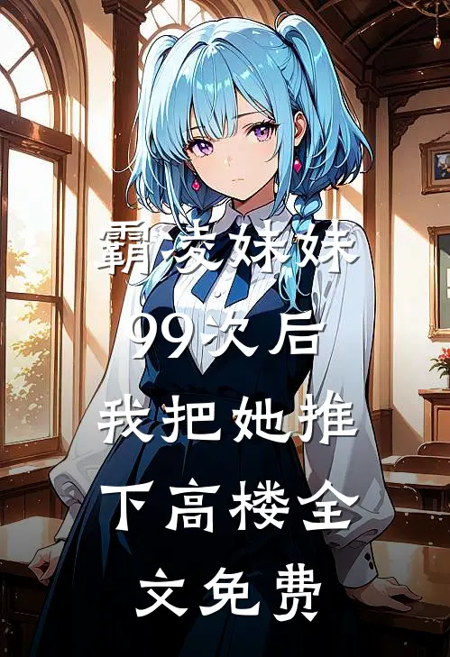 霸凌妹妹99次后，我把她推下高楼全文免费