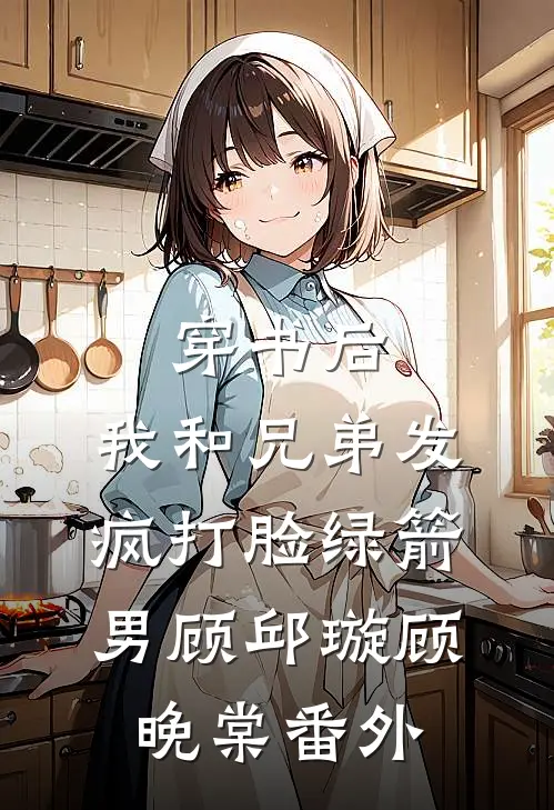 穿书后，我和兄弟发疯打脸绿箭男顾邱璇顾晚棠 番外