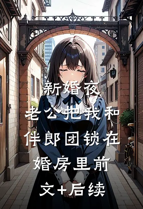 新婚夜，老公把我和伴郎团锁在婚房里前文+后续